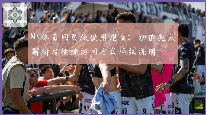 MK体育网页版使用指南：功能亮点解析与快捷访问方式详细说明