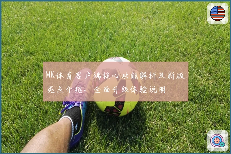 MK体育客户端核心功能解析及新版亮点介绍，全面升级体验说明