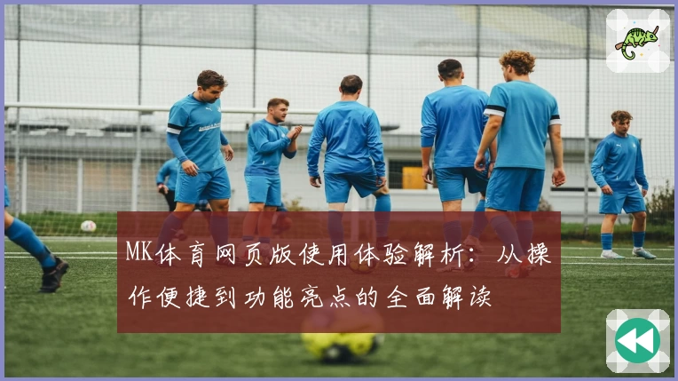 MK体育网页版使用体验解析：从操作便捷到功能亮点的全面解读