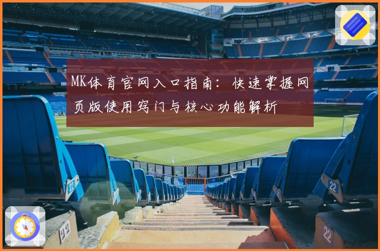 MK体育官网入口指南：快速掌握网页版使用窍门与核心功能解析