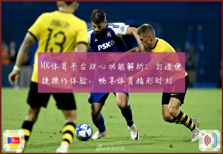 MK体育平台核心功能解析：打造便捷操作体验，畅享体育精彩时刻