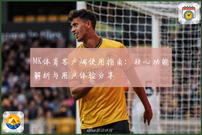 MK体育客户端使用指南：核心功能解析与用户体验分享