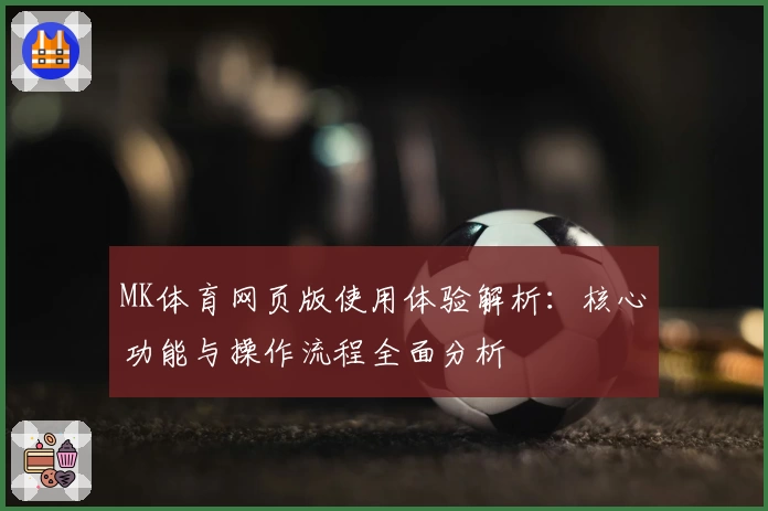 MK体育网页版使用体验解析：核心功能与操作流程全面分析