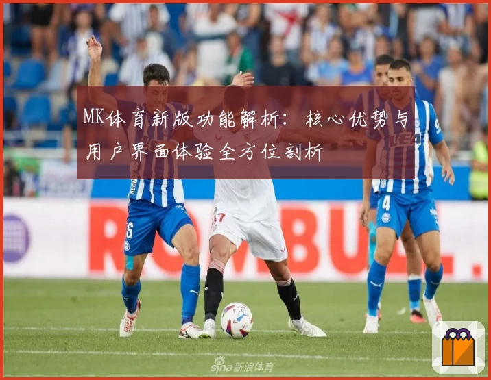 MK体育新版功能解析：核心优势与用户界面体验全方位剖析