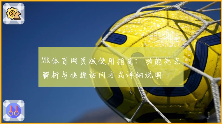 MK体育网页版使用指南：功能亮点解析与快捷访问方式详细说明