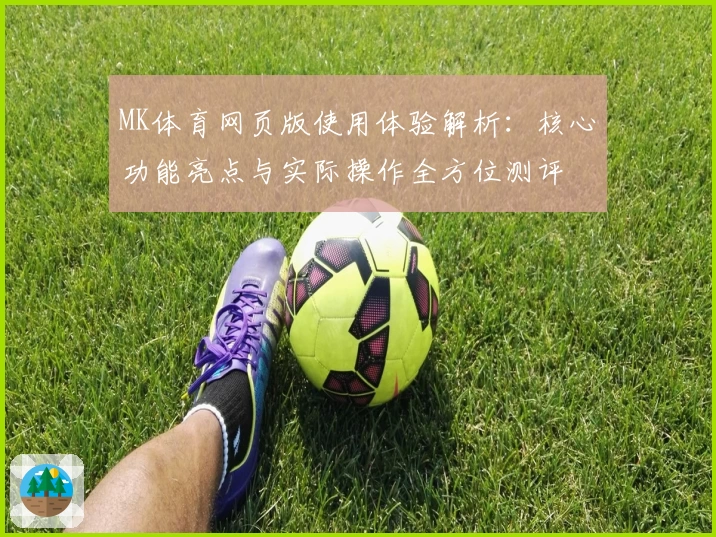 MK体育网页版使用体验解析：核心功能亮点与实际操作全方位测评