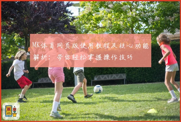 MK体育网页版使用教程及核心功能解析：带你轻松掌握操作技巧