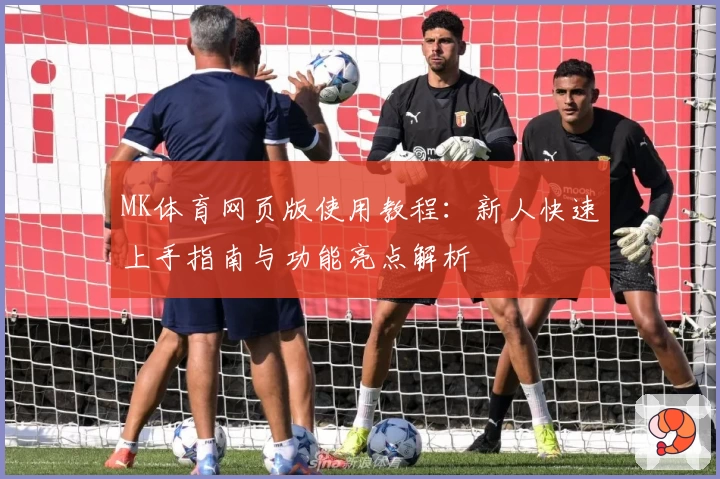 MK体育网页版使用教程：新人快速上手指南与功能亮点解析