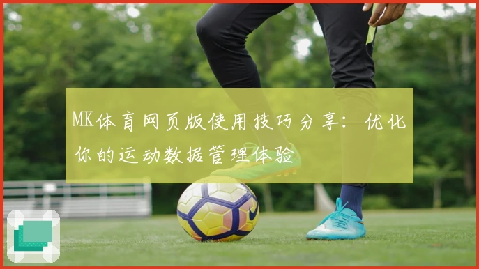 MK体育网页版使用技巧分享：优化你的运动数据管理体验