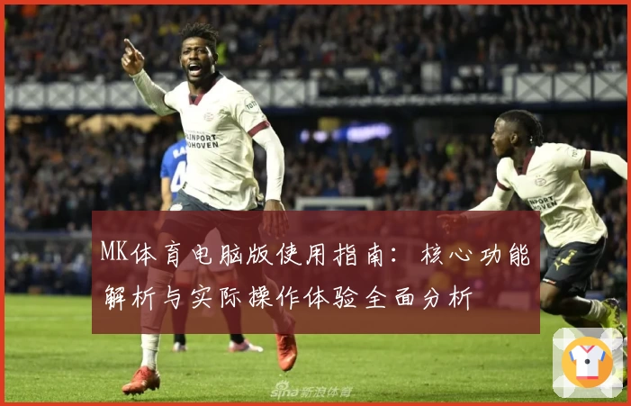 MK体育电脑版使用指南：核心功能解析与实际操作体验全面分析