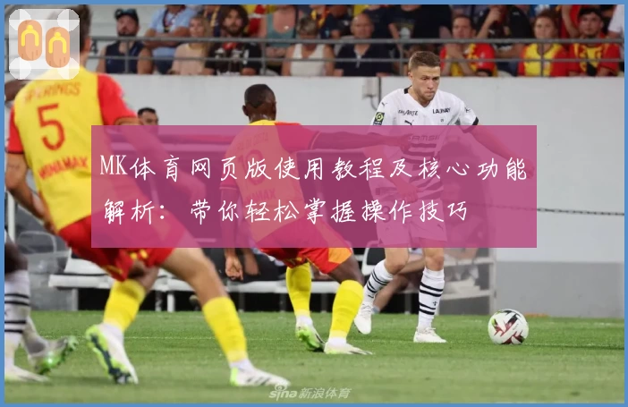 MK体育网页版使用教程及核心功能解析：带你轻松掌握操作技巧