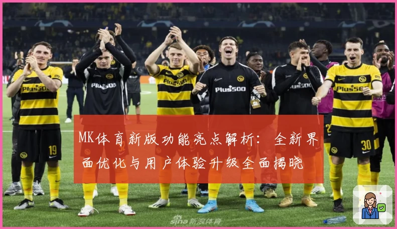 MK体育新版功能亮点解析：全新界面优化与用户体验升级全面揭晓