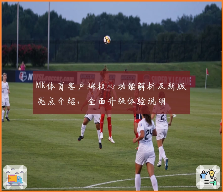 MK体育客户端核心功能解析及新版亮点介绍，全面升级体验说明