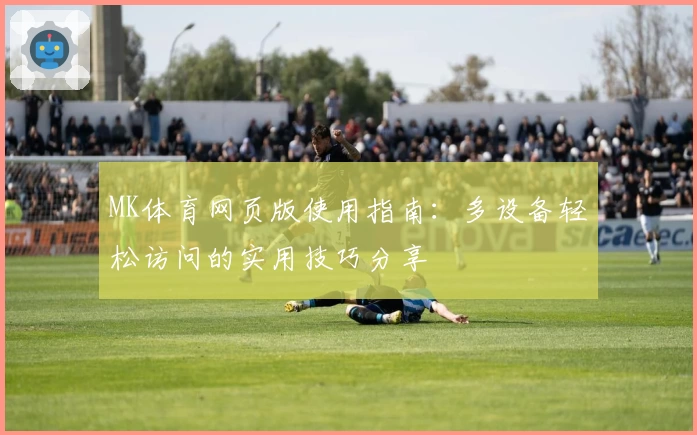 MK体育网页版使用指南：多设备轻松访问的实用技巧分享