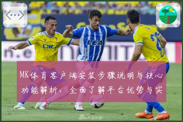 MK体育客户端安装步骤说明与核心功能解析，全面了解平台优势与实用技巧分享
