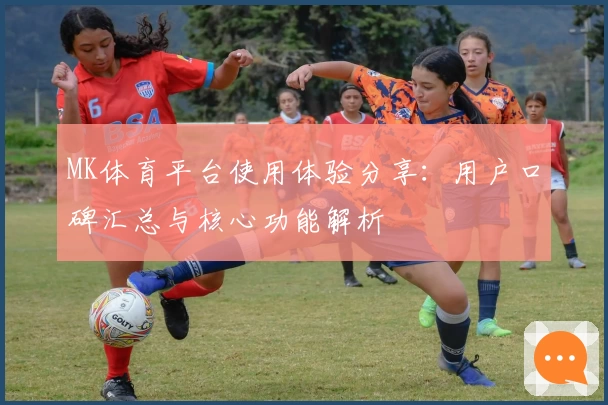 MK体育平台使用体验分享：用户口碑汇总与核心功能解析
