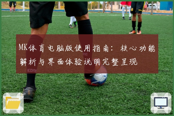 MK体育电脑版使用指南：核心功能解析与界面体验说明完整呈现