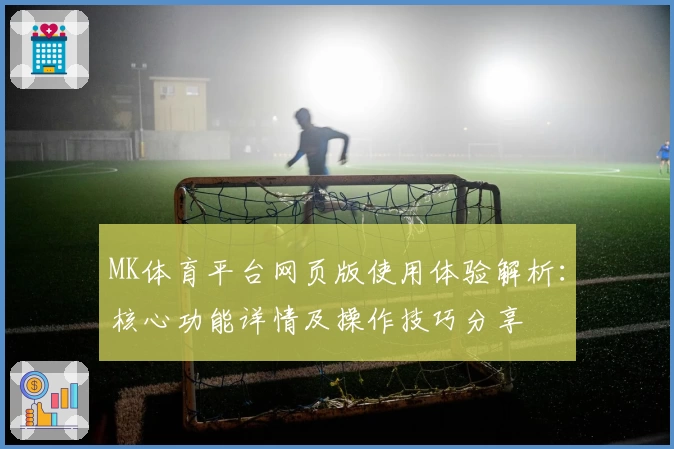 MK体育平台网页版使用体验解析：核心功能详情及操作技巧分享
